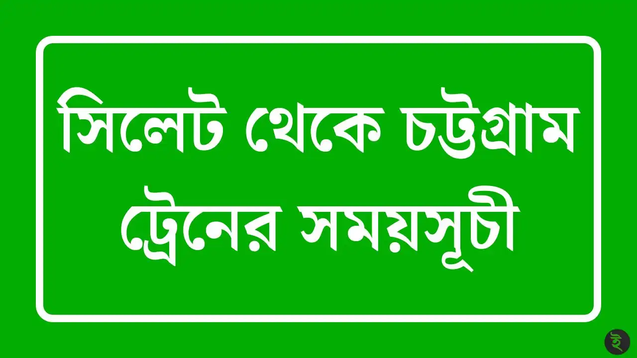 সিলেট থেকে চট্টগ্রাম ট্রেনের সময়সূচী